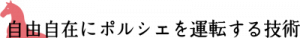 自由自在にポルシェを運転する技術